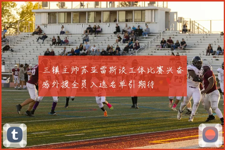 三镇主帅苏亚雷斯谈工体比赛兴奋感外援全员入选名单引期待