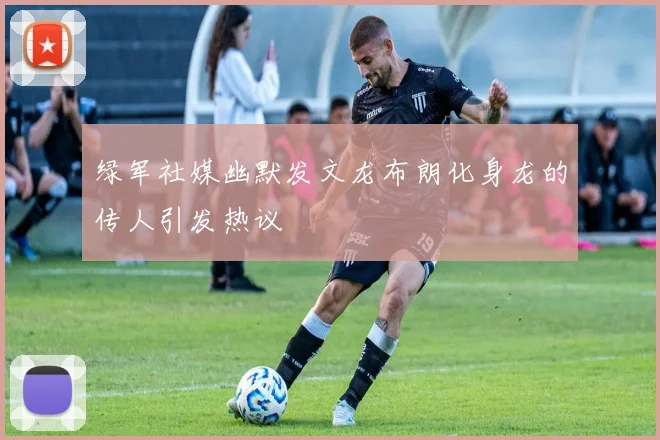 绿军社媒幽默发文龙布朗化身龙的传人引发热议