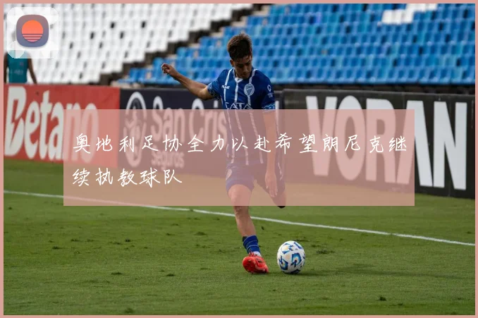 奥地利足协全力以赴希望朗尼克继续执教球队