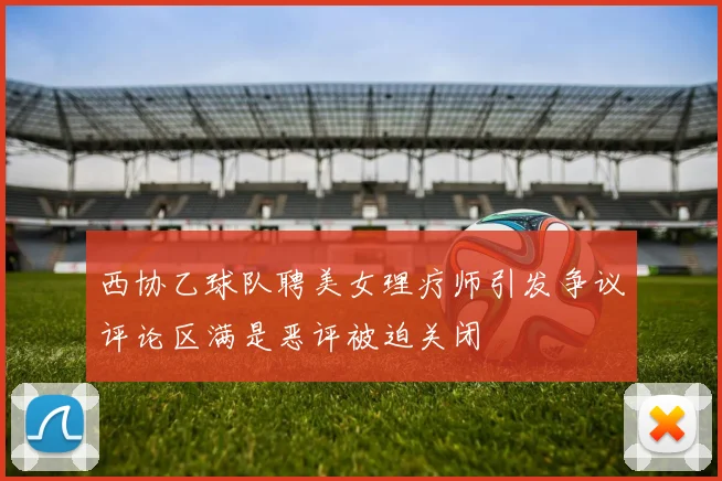 西协乙球队聘美女理疗师引发争议评论区满是恶评被迫关闭