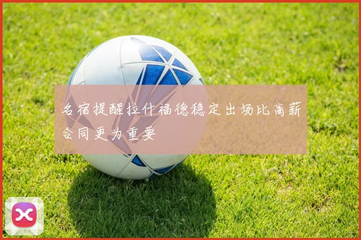 名宿提醒拉什福德稳定出场比高薪合同更为重要