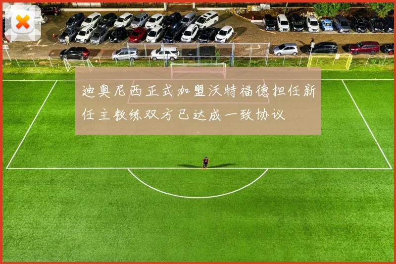 迪奥尼西正式加盟沃特福德担任新任主教练双方已达成一致协议